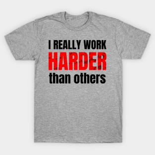 I really work harder than others T-Shirt